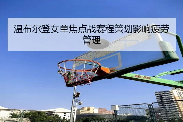 温布尔登女单焦点战赛程策划影响疲劳管理（KY Gaming）